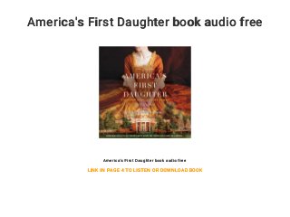 America's First Daughter book audio free
America's First Daughter book audio free
LINK IN PAGE 4 TO LISTEN OR DOWNLOAD BOOK
 