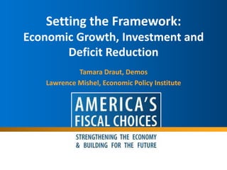 Setting the Framework: Economic Growth, Investment and Deficit Reduction Tamara Draut, Demos Lawrence Mishel, Economic Policy Institute 