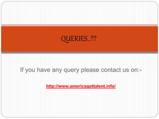 If you have any query please contact us on:-
http://www.americagottalent.info/
QUERIES..??
 