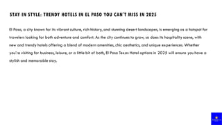 STAY IN STYLE: TRENDY HOTELS IN EL PASO YOU CAN'T MISS IN 2025
El Paso, a city known for its vibrant culture, rich history, and stunning desert landscapes, is emerging as a hotspot for
travelers looking for both adventure and comfort. As the city continues to grow, so does its hospitality scene, with
new and trendy hotels offering a blend of modern amenities, chic aesthetics, and unique experiences. Whether
you’re visiting for business, leisure, or a little bit of both, El Paso Texas Hotel options in 2025 will ensure you have a
stylish and memorable stay.
 