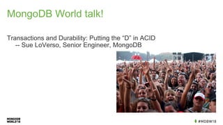 MongoDB World talk!
Transactions and Durability: Putting the “D” in ACID
-- Sue LoVerso, Senior Engineer, MongoDB
 