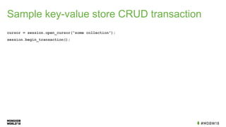 Sample key-value store CRUD transaction
cursor = session.open_cursor(“some collection”);
session.begin_transaction();
 