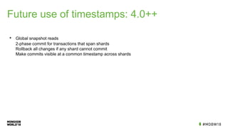 Future use of timestamps: 4.0++
• Global snapshot reads
2-phase commit for transactions that span shards
Rollback all changes if any shard cannot commit
Make commits visible at a common timestamp across shards
 