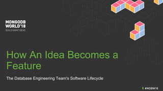How An Idea Becomes a
Feature
The Database Engineering Team's Software Lifecycle
 