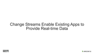 Change Streams Enable Existing Apps to
Provide Real-time Data
 