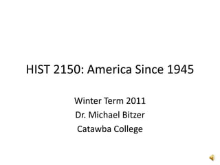 HIST 2150: America Since 1945 Winter Term 2011 Dr. Michael Bitzer Catawba College 