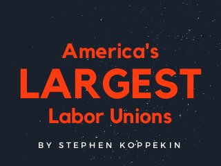America's
Labor Unions
LARGEST
B Y S T E P H E N K O P P E K I N
 