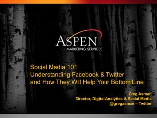Social Media 101: Understanding Facebook & Twitterand How They Will Help Your Bottom Line Greg AsmanDirector, Digital Analytics & Social Media@gregasman – Twitter 