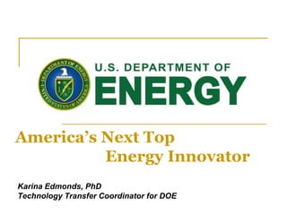 America’s Next Top 			 Energy Innovator Karina Edmonds, PhD Technology Transfer Coordinator for DOE 