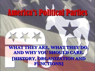 WHAT THEY ARE, WHAT THEY DO,WHAT THEY ARE, WHAT THEY DO,
AND WHY YOU SHOULD CARE.AND WHY YOU SHOULD CARE.
[HISTORY, ORGANIZATION AND[HISTORY, ORGANIZATION AND
FUNCTIONS]FUNCTIONS]
America’s Political PartiesAmerica’s Political Parties
 