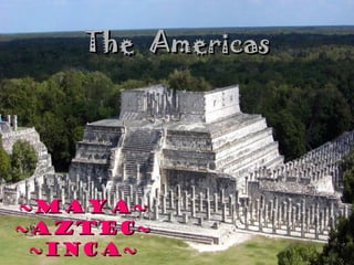 TheThe AmericasAmericas
~Maya~~Maya~
~Aztec~~Aztec~
~Inca~~Inca~
 