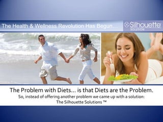 The Health & Wellness Revolution Has Begun… The Problem with Diets… is that Diets are the Problem. So, instead of offering another problem we came up with a solution: The Silhouette Solutions ™ 