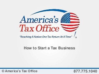 How to Start a Tax Business
877.775.1040© America's Tax Office
 