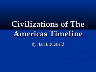 Civilizations of TheCivilizations of The
Americas TimelineAmericas Timeline
By: Ian LittlefieldBy: Ian Littlefield
 