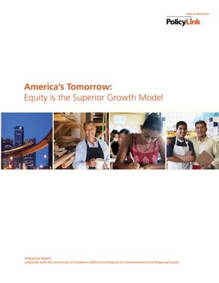 America’s Tomorrow:
Equity is the Superior Growth Model
PolicyLink Report
prepared with the University of Southern California’s Program for Environmental and Regional Equity
 