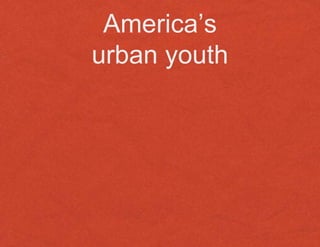 America’s
urban youth
 