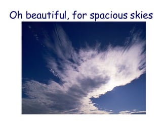 Oh beautiful, for spacious skies 