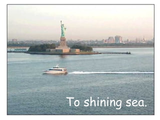 To shining sea. 