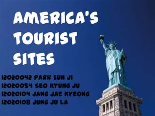 America’s
tourist
sites
12020042 Park Eun Ji
12020054 Seo Kyung Ju
12020104 Jang Jae Kyeong
12020108 Jung Ju La
 
