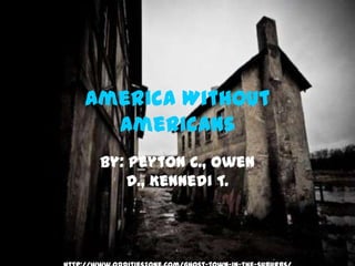 America Without
  Americans
 By: Peyton C., Owen
     D., Kennedi T.
 
