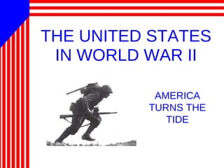 THE UNITED STATES
IN WORLD WAR II
AMERICA
TURNS THE
TIDE
 