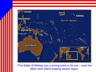 •The Battle of Midway was a turning point in the war – soon the
Allies were island hopping toward Japan
 