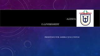 AGENDA DIGITAL 2.0
E GOVERNMENT
PRESENTADO POR: AMERICO JULI CUENTAS
 