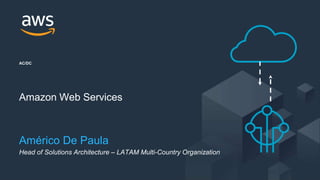 © 2020, Amazon Web Services, Inc. or its Affiliates.
AC/DC
Amazon Web Services
Américo De Paula
Head of Solutions Architecture – LATAM Multi-Country Organization
 