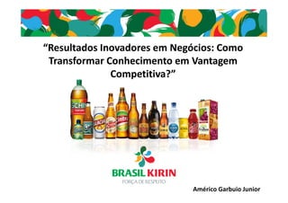 “Resultados Inovadores em Negócios: Como
Transformar Conhecimento em Vantagem
Competitiva?”

Américo Garbuio Junior

 