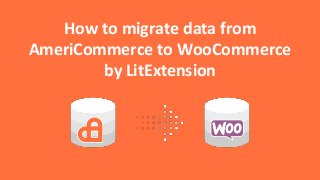 How to migrate data from
AmeriCommerce to WooCommerce
by LitExtension
 