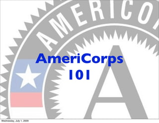 AmeriCorps
                             101

Wednesday, July 1, 2009
 