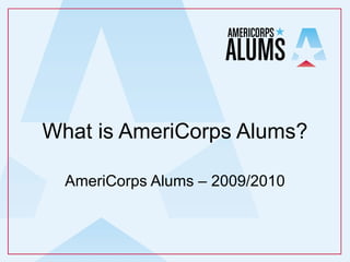 What is AmeriCorps Alums? AmeriCorps Alums – 2009/2010 
