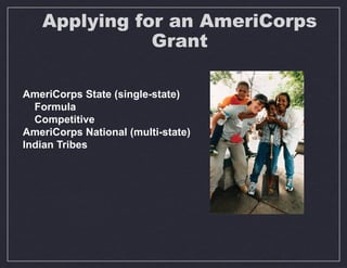 AmeriCorps State (single-state)
Formula
Competitive
AmeriCorps National (multi-state)
Indian Tribes
Applying for an AmeriCorps
Grant
 