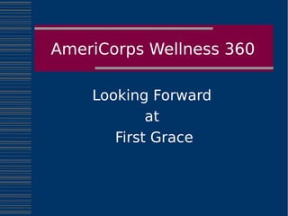 AmeriCorps Wellness 360

    Looking Forward
            at
       First Grace
 