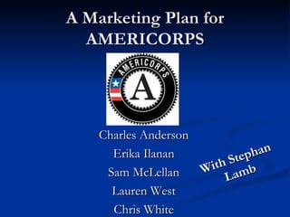 A Marketing Plan for AMERICORPS ,[object Object],[object Object],[object Object],[object Object],[object Object],With Stephan Lamb 
