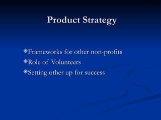 Product Strategy Frameworks for other non-profits Role of Volunteers Setting other up for success 