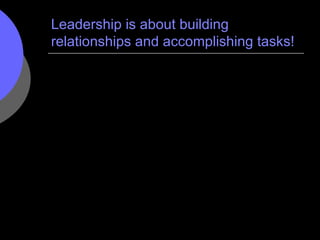 Leadership is about building relationships and accomplishing tasks! 