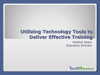 Andrew Sears Executive Director Utilizing Technology Tools to Deliver Effective Training 