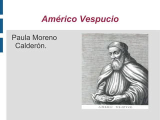 Américo Vespucio
Paula Moreno
Calderón.

 