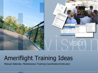Ameriflight Training Ideas Manuel Alderete, Maintenance Training Coordinator/Instructor 