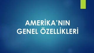 AMERİKA’NIN
GENEL ÖZELLİKLERİ
 