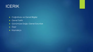 ICERIK
 Coğrafyası ve Genel Bilgiler
 Genel Tarihi
 Günümüze Doğru Genel Sorunları
 Özet
 Kaynakça
 