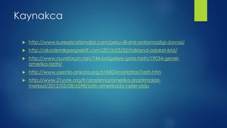 Kaynakca
 http://www.kureselcatismalar.com/peru-sili-sinir-anlasmazligi-davasi/
 http://akademikperspektif.com/2013/03/22/falkland-adalari-krizi/
 http://www.nuveforum.net/744-bolgelere-gore-tarih/19034-genel-
amerika-tarihi/
 http://www.usemb-ankara.org.tr/ABDAnaHatlar/Tarih.htm
 http://www.21yyte.org/tr/arastirma/amerika-arastirmalari-
merkezi/2012/05/08/6598/latin-amerikada-neler-oldu
 