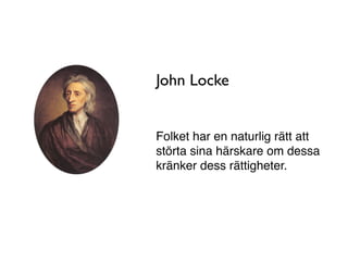John Locke


Folket har en naturlig rätt att
störta sina härskare om dessa
kränker dess rättigheter.
 
