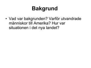 Bakgrund   Vad var bakgrunden? Varför utvandrade människor till Amerika? Hur var situationen i det nya landet? 