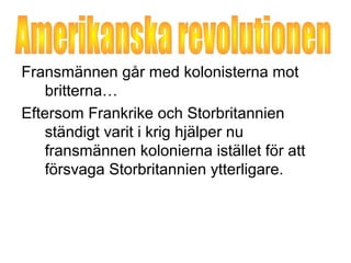 Fransmännen går med kolonisterna mot 
britterna… 
Eftersom Frankrike och Storbritannien 
ständigt varit i krig hjälper nu 
fransmännen kolonierna istället för att 
försvaga Storbritannien ytterligare. 
 