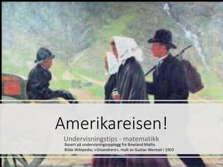 Amerikareisen!
Undervisningstips - matematikk
Basert på undervisningsopplegg fra Bowland Maths
Bilde Wikipedia; «Utvandrere», malt av Gustav Wentzel i 1903
 