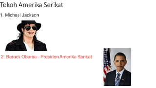 Tokoh Amerika Serikat
1. Michael Jackson
2. Barack Obama - Presiden Amerika Serikat
 