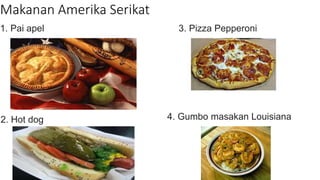 Makanan Amerika Serikat
1. Pai apel
2. Hot dog
3. Pizza Pepperoni
4. Gumbo masakan Louisiana
 