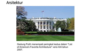 Arsitektur
Gedung Putih menempati peringkat kedua dalam "List
of America's Favorite Architecture" versi AIA tahun
2007.
 